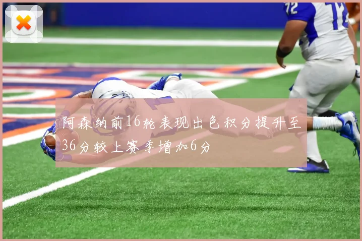 阿森纳前16轮表现出色积分提升至36分较上赛季增加6分