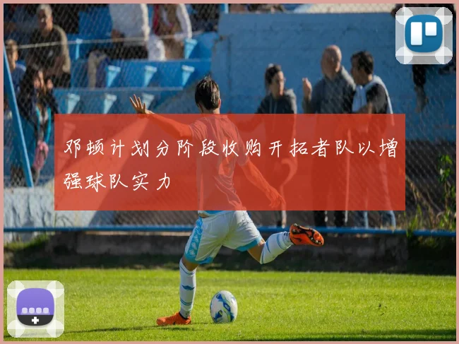 邓顿计划分阶段收购开拓者队以增强球队实力