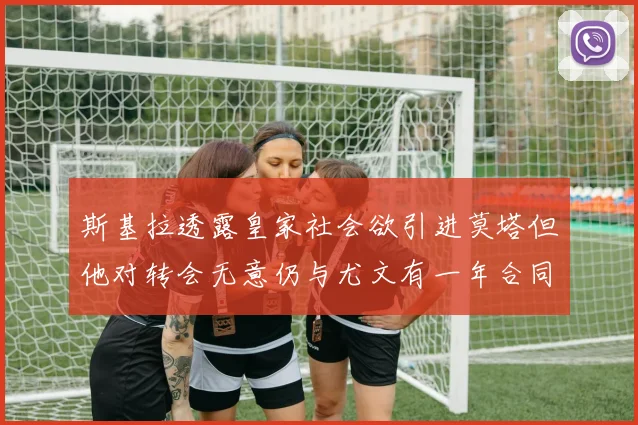 斯基拉透露皇家社会欲引进莫塔但他对转会无意仍与尤文有一年合同