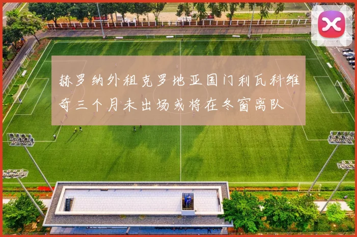 赫罗纳外租克罗地亚国门利瓦科维奇三个月未出场或将在冬窗离队