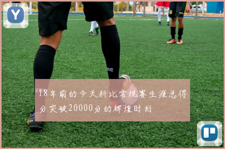 18年前的今天科比常规赛生涯总得分突破20000分的辉煌时刻